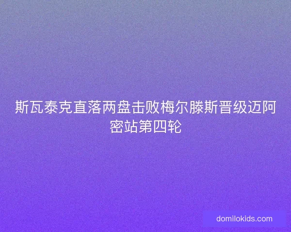 斯瓦泰克直落两盘击败梅尔滕斯晋级迈阿密站第四轮