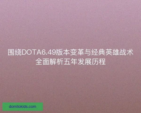 围绕DOTA6.49版本变革与经典英雄战术全面解析五年发展历程