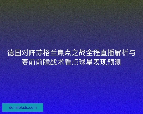德国对阵苏格兰焦点之战全程直播解析与赛前前瞻战术看点球星表现预测