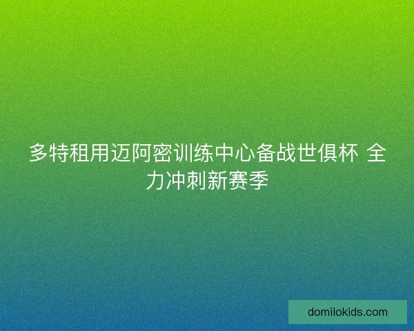 多特租用迈阿密训练中心备战世俱杯 全力冲刺新赛季