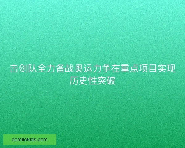 击剑队全力备战奥运力争在重点项目实现历史性突破