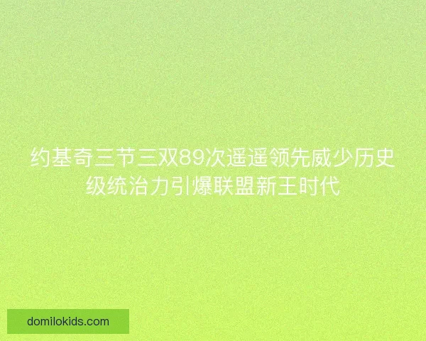 约基奇三节三双89次遥遥领先威少历史级统治力引爆联盟新王时代