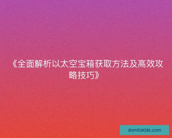 《全面解析以太空宝箱获取方法及高效攻略技巧》